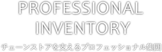 PROFESSIONAL  INVENTORY|チェーンストアを支えるプロフェッショナル集団