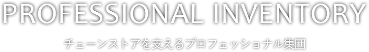 PROFESSIONAL  INVENTORY|チェーンストアを支えるプロフェッショナル集団