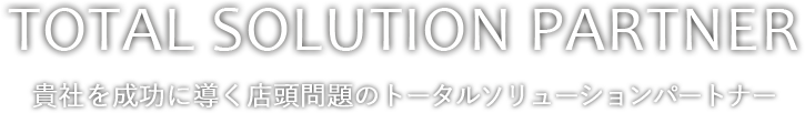 TOTAL SOLUTION PARTNER|貴社を成功に導く店頭問題のトータルソリューションパートナー