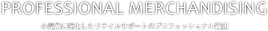 PROFESSIONAL　MERCHANDISING|小売業に特化したリテイルサポートのプロフェッショナル集団